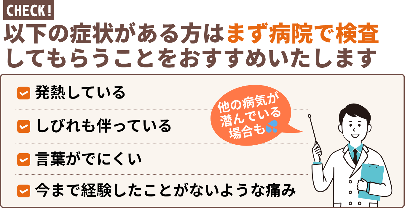以下の症状がある方はまず病院で検査 してもらうことをおすすめいたします